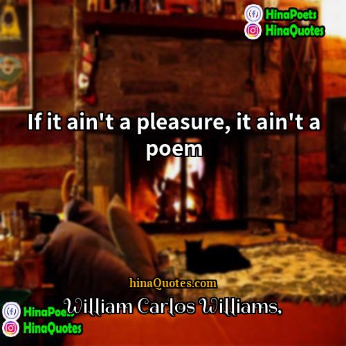 William Carlos Williams Quotes | If it ain't a pleasure, it ain't